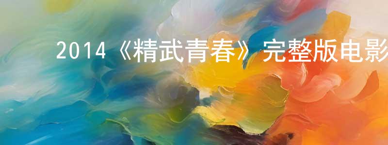 曾爱琴的动漫综艺大全,2014《精武青春》完整版电影/在线观看/百度云-美剧天堂